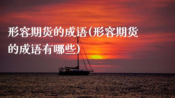 形容期货的成语(形容期货的成语有哪些)