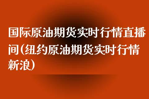 国际原油期货实时行情直播间(纽约原油期货实时行情新浪)