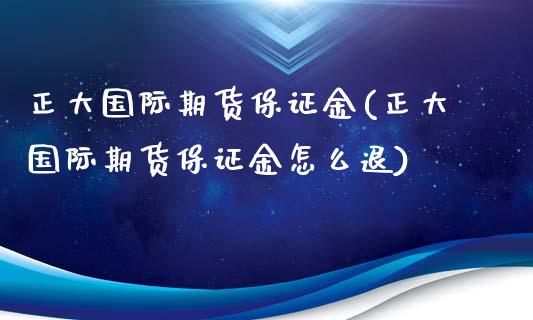 正大国际期货保证金(正大国际期货保证金怎么退)