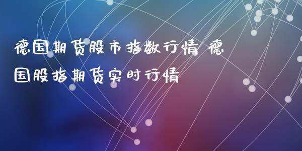 德国期货股市指数行情 德国股指期货实时行情