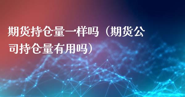 期货持仓量一样吗（期货公司持仓量有用吗）