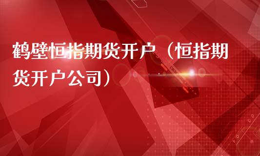 鹤壁恒指期货开户（恒指期货开户公司）