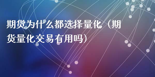 期货为什么都选择量化（期货量化交易有用吗）