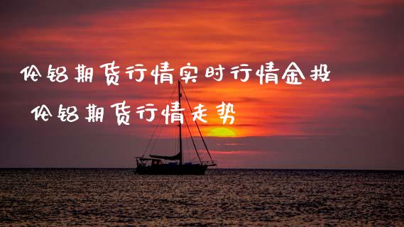 伦铝期货行情实时行情 伦铝期货行情走势