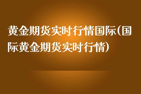 黄金期货实时行情国际(国际黄金期货实时行情)