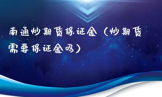 南通炒期货保证金（炒期货需要保证金吗）