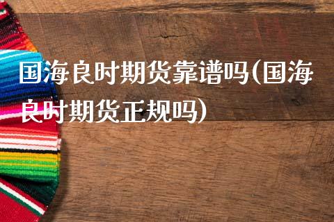 国海良时期货靠(国海良时期货正规吗)