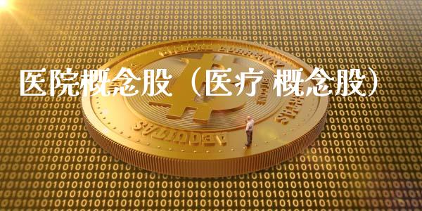 医院概念股（医疗 概念股）