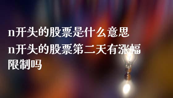 n开头的股票是什么意思 n开头的股票第二天有涨幅限制吗_股票理财_第1张_宇龙理财网 n开头的股票是什么意思 n开头的股票第二天有涨幅限制吗_https://www.dglong8.com_股票理财_第1张