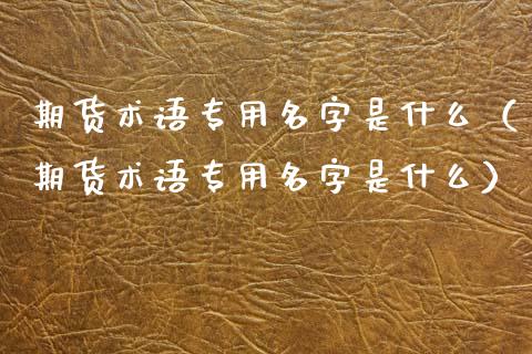 期货术语专用名字是什么（期货术语专用名字是什么）_https://www.dglong8.com_恒生指数_第1张