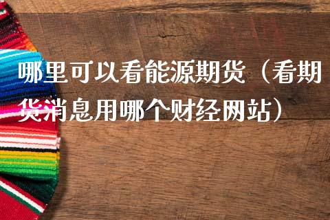 哪里可以看能源期货（看期货消息用哪个财经网站）