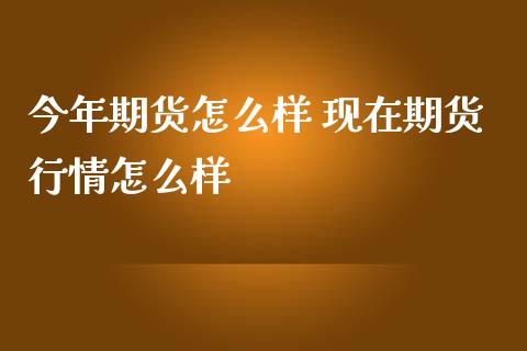 今年期货怎么样 现在期货行情怎么样
