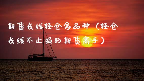 期货长线轻仓多品种（轻仓长线不止损的期货高手）