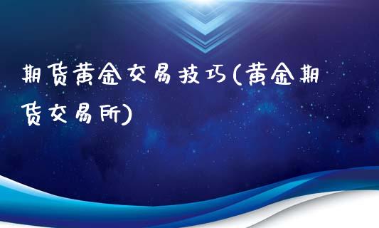 期货黄金交易技巧(黄金期货交易所)