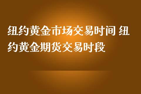 纽约黄金市场交易时间 纽约黄金期货交易时段