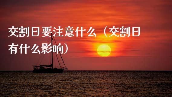 交割日要注意什么（交割日有什么影响）
