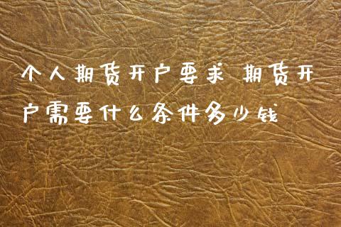 个人期货开户要求 期货开户需要什么条件多少钱