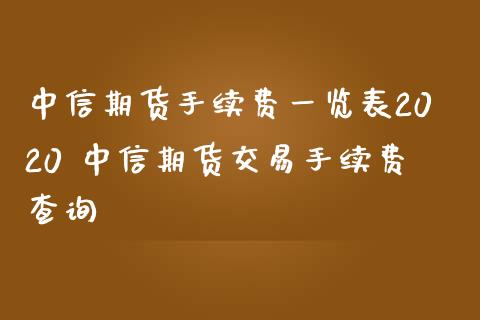 中信期货手续费一览表2020 中信期货交易手续费查询