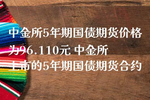 所5年期国债期货价格为96.110元 所上市的5年期国债期货合约