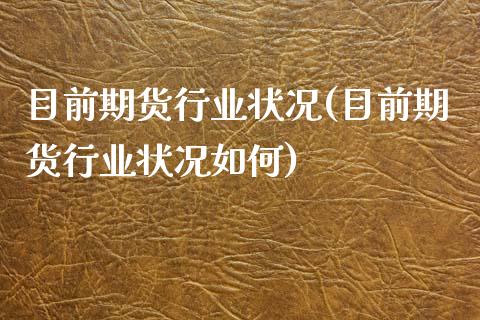 目前期货行业状况(目前期货行业状况如何)