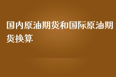 国内原油期货和国际原油期货换算