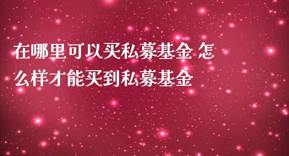 在哪里可以买私募基金 怎么样才能买到私募基金