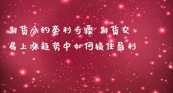 期货合约套利步骤 期货交易上涨趋势中如何锁住盈利