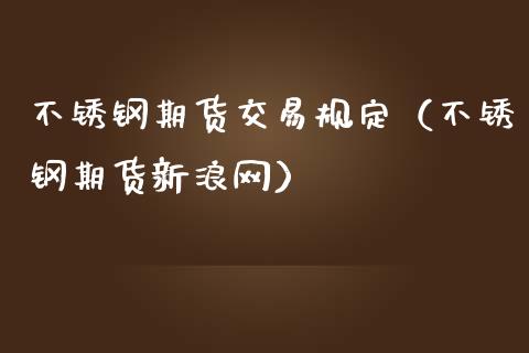 不锈钢期货交易规定（不锈钢期货新浪网）