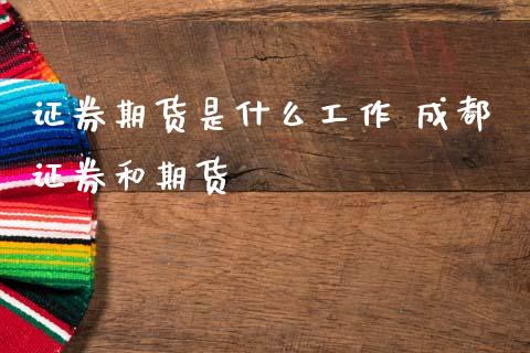证券期货是什么工作 成都证券和期货