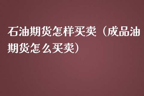 石油期货怎样买卖（成品油期货怎么买卖）