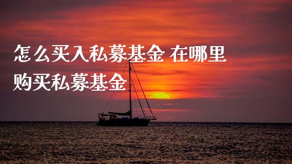 怎么买入私募基金 在哪里购买私募基金