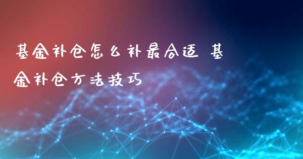 基金补仓怎么补最合适 基金补仓方法技巧_基金理财_第1张_宇龙理财网 基金补仓怎么补最合适 基金补仓方法技巧_https://www.dglong8.com_基金理财_第1张