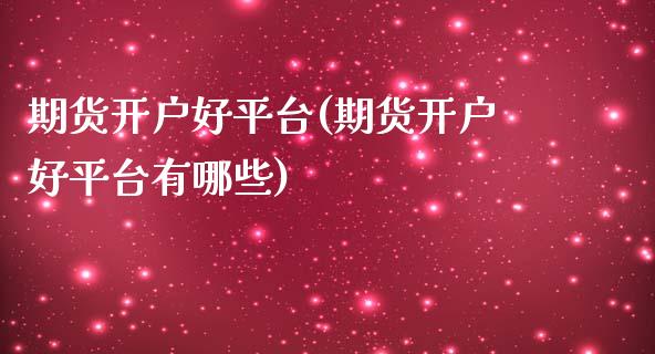 期货开户好平台(期货开户好平台有哪些)