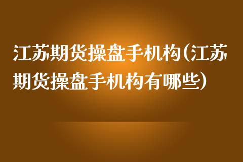 江苏期货操盘手机构(江苏期货操盘手机构有哪些)