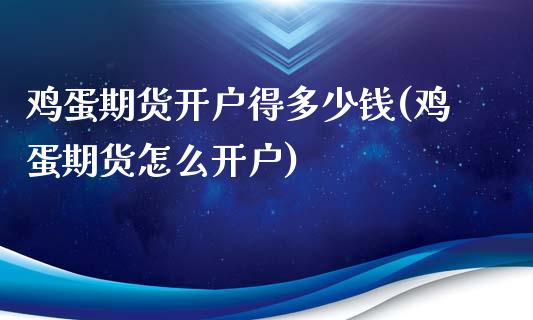 鸡蛋期货开户得多少钱(鸡蛋期货怎么开户)