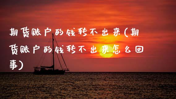 期货账户的钱转不出来(期货账户的钱转不出来怎么回事)
