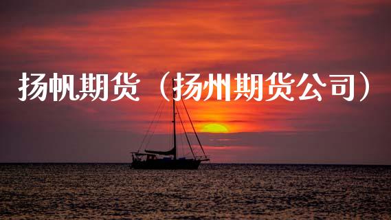 扬帆期货（扬州期货公司）