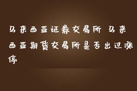 马来西亚证券交易所 马来西亚期货交易所是否出过涨停