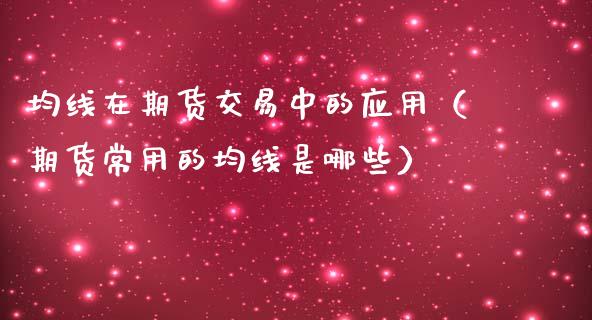 均线在期货交易中的应用（期货常用的均线是哪些）