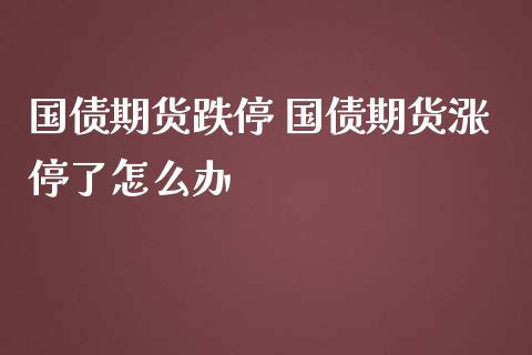 国债期货跌停 国债期货涨停了怎么办
