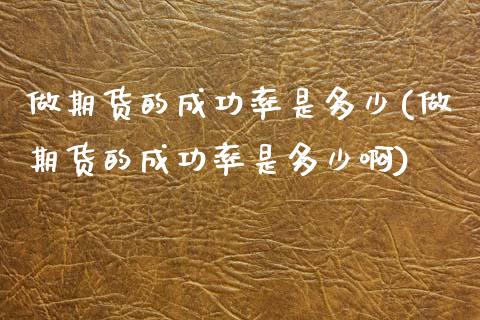 做期货的成功率是多少(做期货的成功率是多少啊)