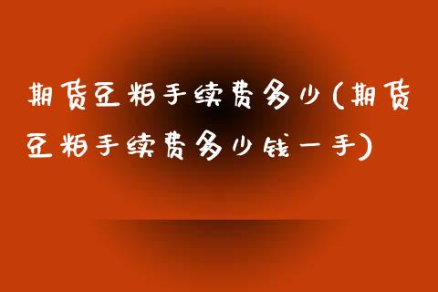 期货豆粕手续费多少(期货豆粕手续费多少钱一手)