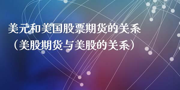 美元和美国股票期货的关系（美股期货与美股的关系）