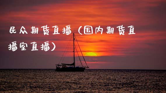 民众期货直播（国内期货直播室直播）