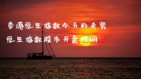 香港恒生指数今天的走势 恒生指数股市开盘时间