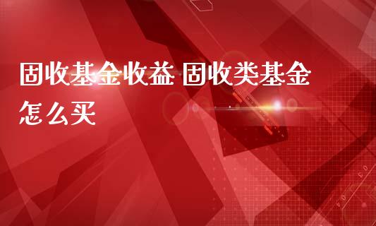 固收基金收益 固收类基金怎么买