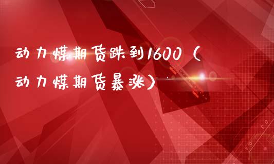 动力煤期货跌到1600（动力煤期货暴涨）
