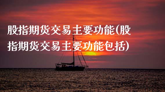 股指期货交易主要功能(股指期货交易主要功能包括)