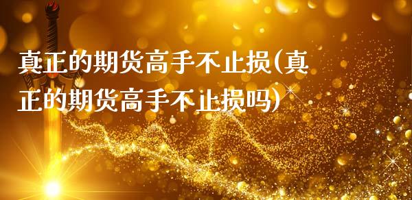 真正的期货高手不止损(真正的期货高手不止损吗)