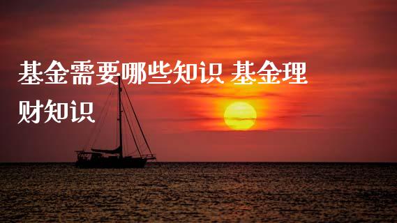 基金需要哪些知识 基金理财知识